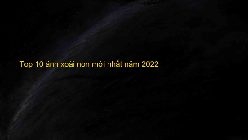 Top 10 ảnh xoài non mới nhất năm 2022