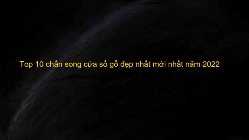 Top 10 chấn song cửa sổ gỗ đẹp nhất mới nhất năm 2022