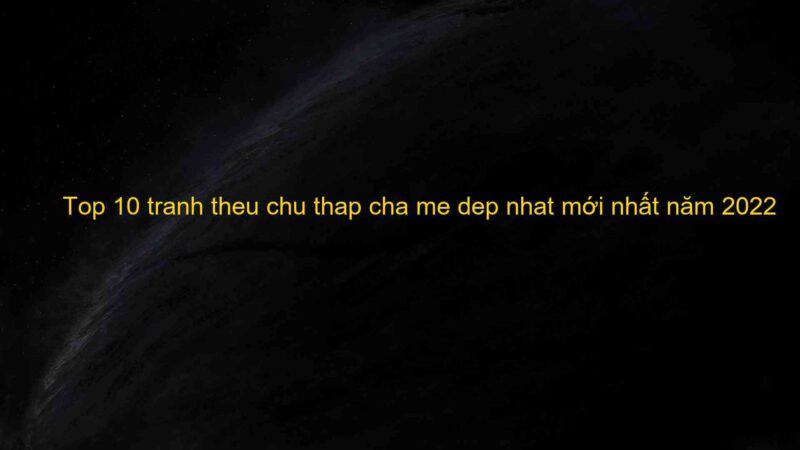 Top 10 tranh theu chu thap cha me dep nhat mới nhất năm 2022