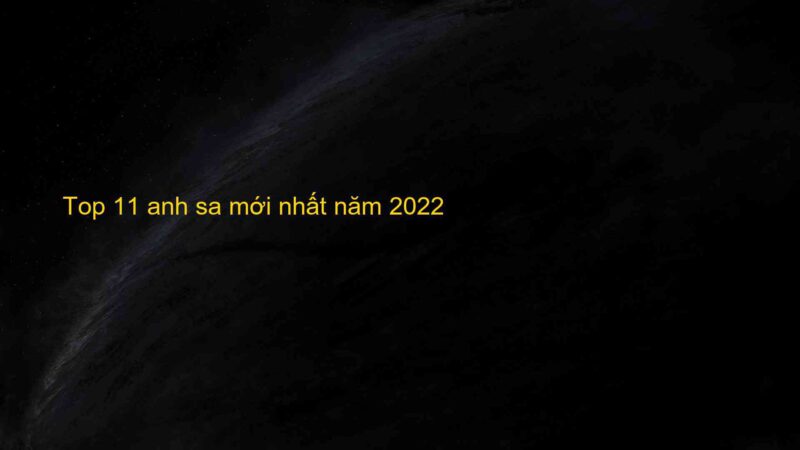 Top 11 anh sa mới nhất năm 2022