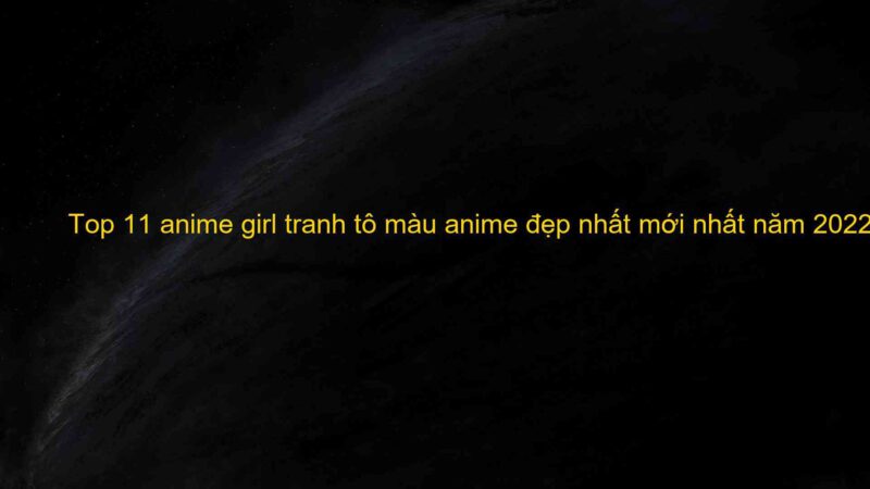 Top 11 anime girl tranh tô màu anime đẹp nhất mới nhất năm 2022