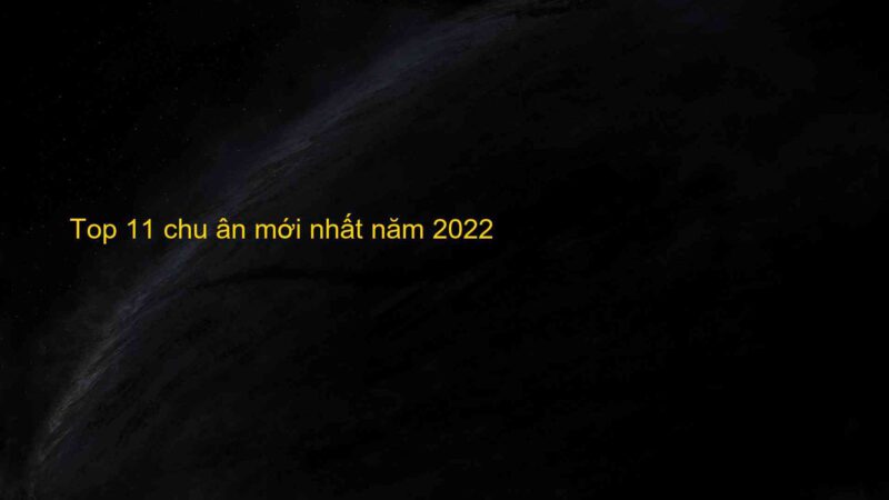 Top 11 chu ân mới nhất năm 2022