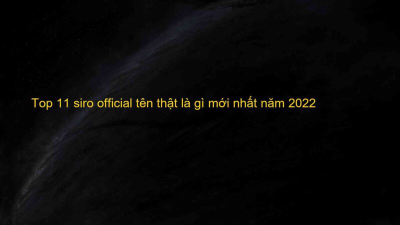 Top 11 siro official tên thật là gì mới nhất năm 2022