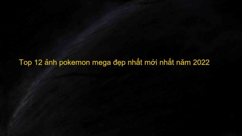 Top 12 ảnh pokemon mega đẹp nhất mới nhất năm 2022