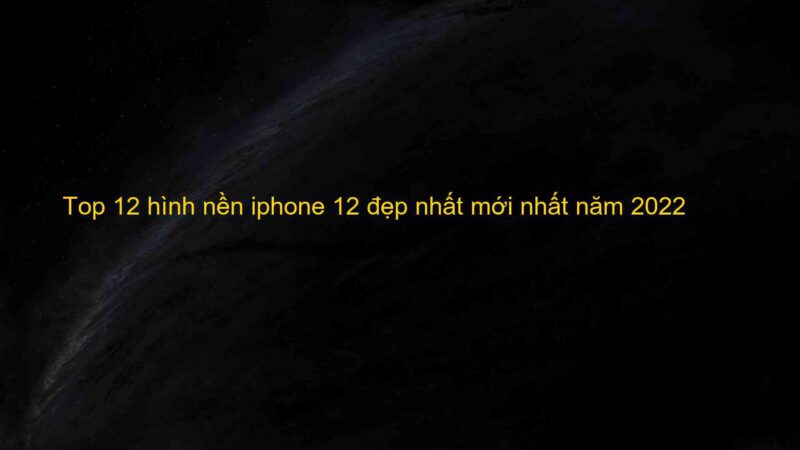 Top 12 hình nền iphone 12 đẹp nhất mới nhất năm 2022