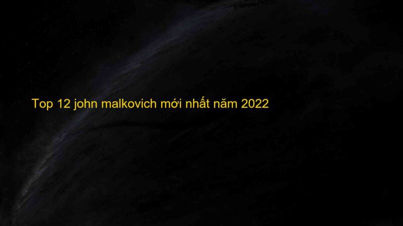 Top 12 john malkovich mới nhất năm 2022