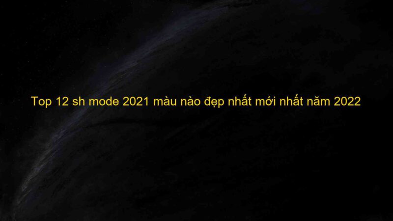 Top 12 sh mode 2021 màu nào đẹp nhất mới nhất năm 2022