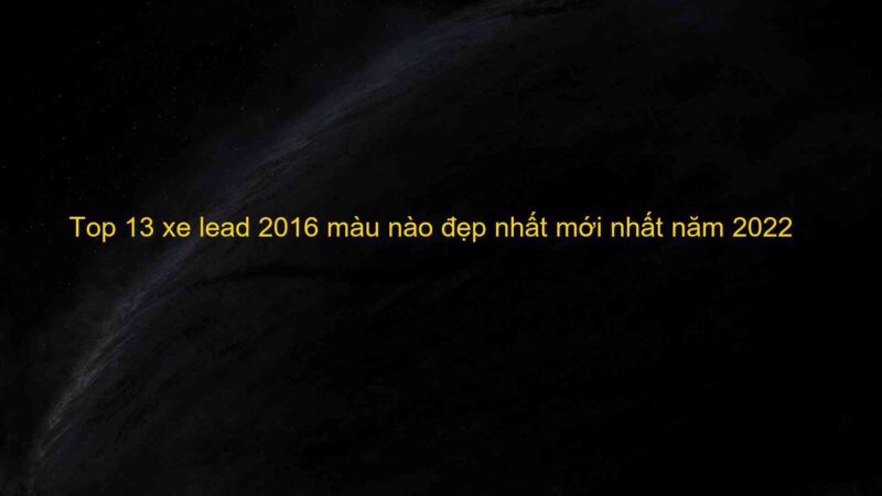 Top 13 xe lead 2016 màu nào đẹp nhất mới nhất năm 2022