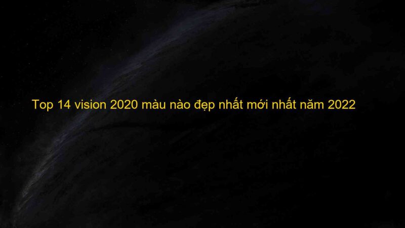 Top 14 vision 2020 màu nào đẹp nhất mới nhất năm 2022