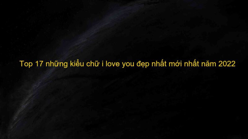 Top 17 những kiểu chữ i love you đẹp nhất mới nhất năm 2022