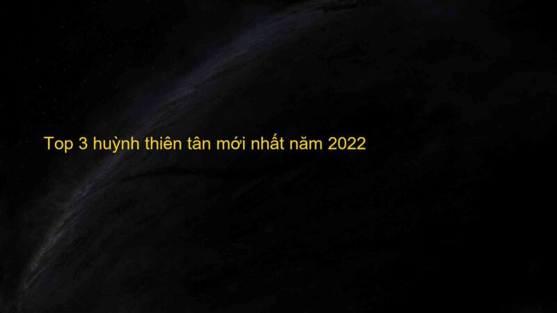 Top 3 huỳnh thiên tân mới nhất năm 2022