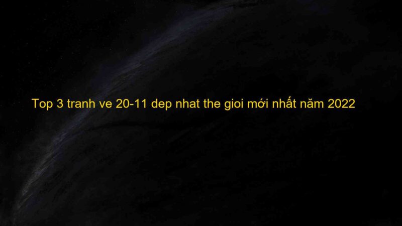 Top 3 tranh ve 20-11 dep nhat the gioi mới nhất năm 2022