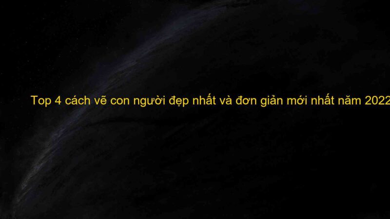 Top 4 cách vẽ con người đẹp nhất và đơn giản mới nhất năm 2022