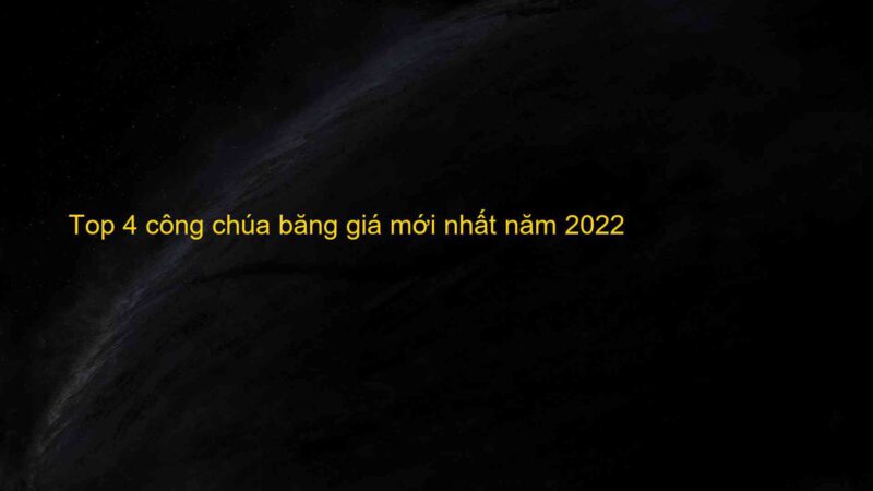 Top 4 công chúa băng giá mới nhất năm 2022