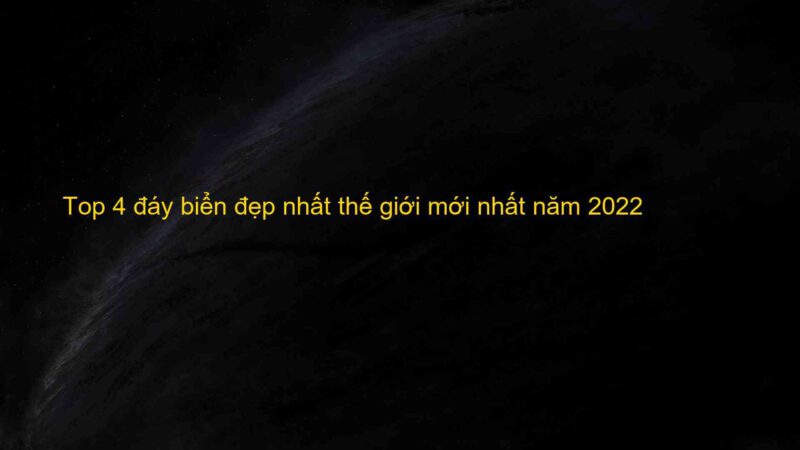 Top 4 đáy biển đẹp nhất thế giới mới nhất năm 2022