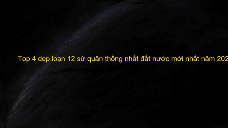 Top 4 dẹp loạn 12 sứ quân thống nhất đất nước mới nhất năm 2022