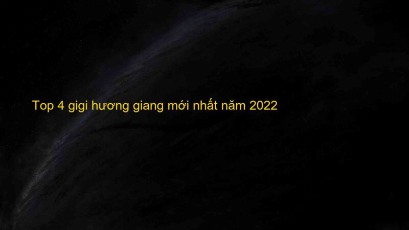 Top 4 gigi hương giang mới nhất năm 2022