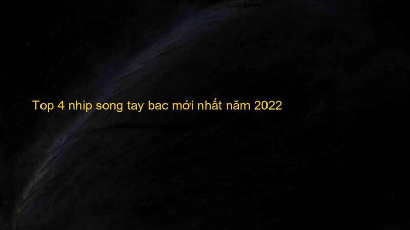 Top 4 nhip song tay bac mới nhất năm 2022