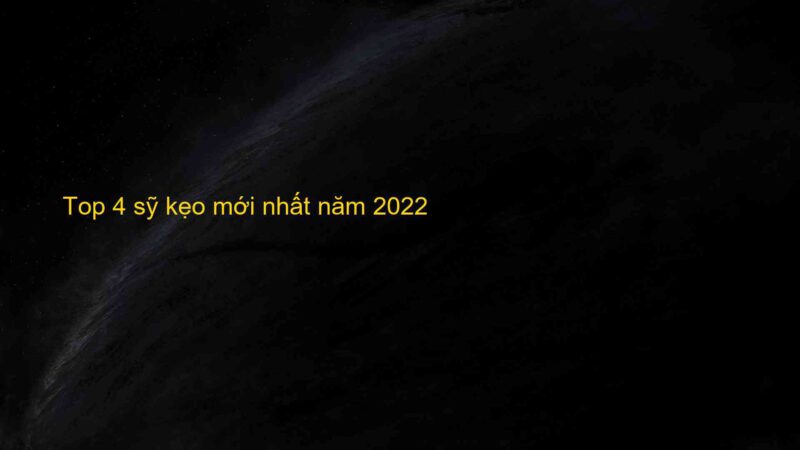 Top 4 sỹ kẹo mới nhất năm 2022