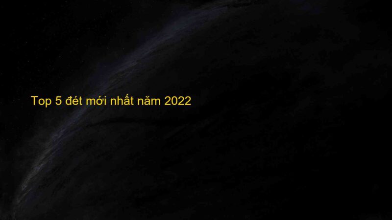 Top 5 đét mới nhất năm 2022