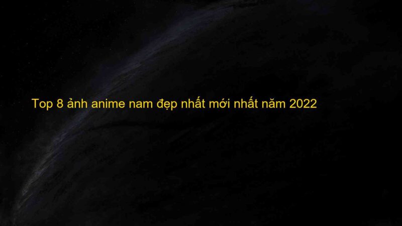 Top 8 ảnh anime nam đẹp nhất mới nhất năm 2022