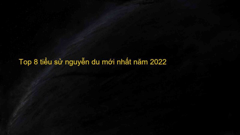 Top 8 tiểu sử nguyễn du mới nhất năm 2022