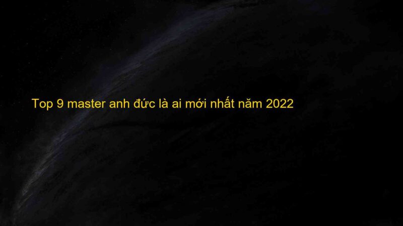 Top 9 master anh đức là ai mới nhất năm 2022