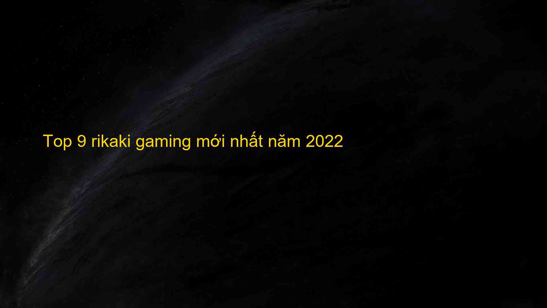 Top-9-rikaki-gaming-moi-nhat-nam-2022-16