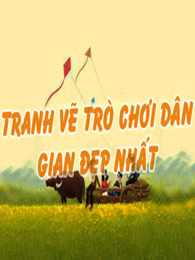 55++ Tranh vẽ đề tài trò chơi dân gian - HIẾM CÓ KHÓ TÌM