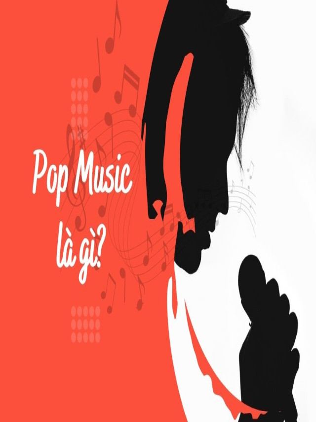 Nhạc Pop là gì? Những bản nhạc Pop nổi tiếng nhất hiện nay - Blog VietVocal