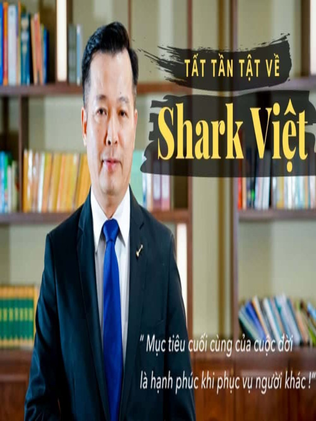 Update Shark Việt là ai? Xem tiểu sử Shark Nguyễn Thanh Việt 2022