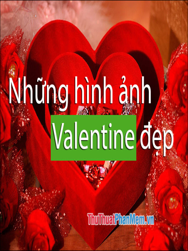 Những hình ảnh Valentine đẹp, lãng mạn và dễ thương nhất